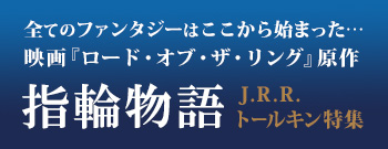 指輪物語 J.R.R.トールキン特集 全てのファンタジーはここから始まった…映画「ロード・オブ・ザ・リング」原作